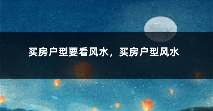买房户型要看风水，买房户型风水