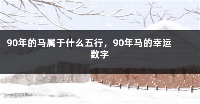 90年的马属于什么五行,90年马的幸运数字