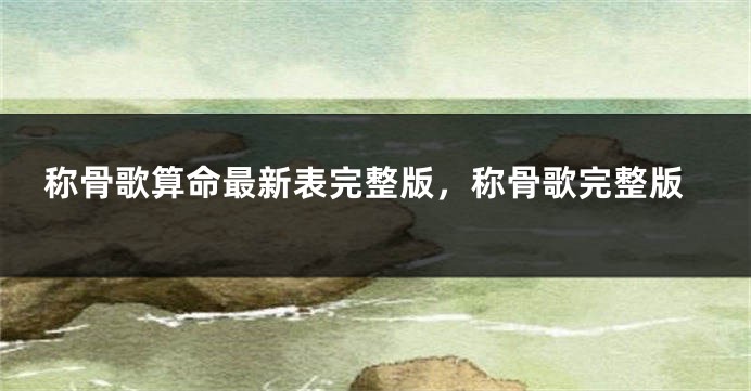称骨歌算命最新表完整版,称骨歌完整版