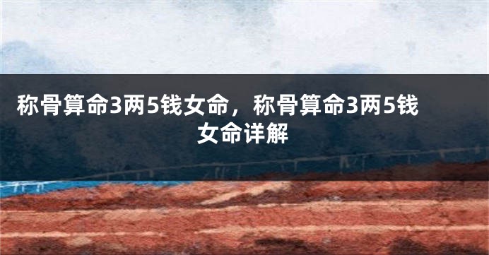 称骨算命3两5钱女命,称骨算命3两5钱女命详解