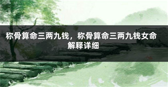 称骨算命三两九钱，称骨算命三两九钱女命解释详细