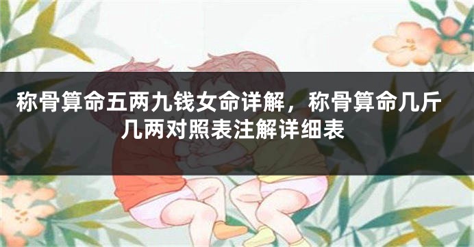 称骨算命五两九钱女命详解,称骨算命几斤几两对照表注解详细表