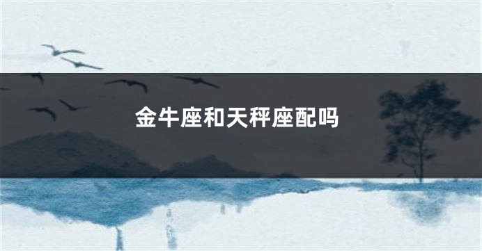 金牛座和天秤座配吗