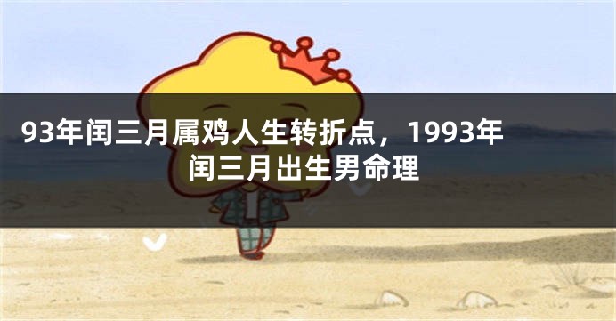 93年闰三月属鸡人生转折点，1993年闰三月出生男命理