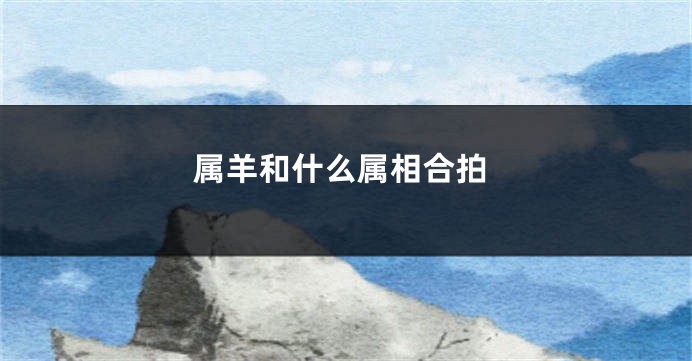 属羊和什么属相合拍
