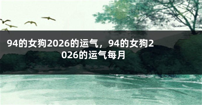 94的女狗2026的运气，94的女狗2026的运气每月