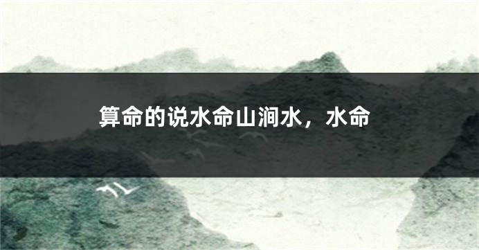 算命的说水命山涧水,水命