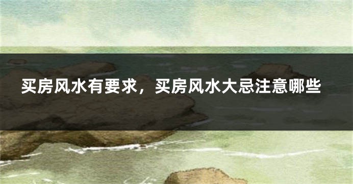 买房风水有要求，买房风水大忌注意哪些