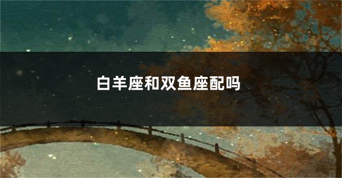 白羊座和双鱼座配吗
