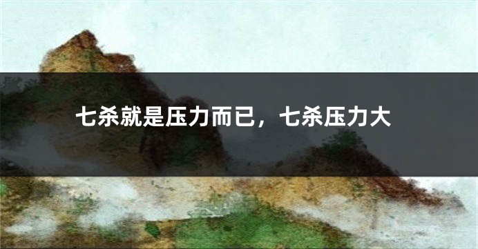 七杀就是压力而已，七杀压力大