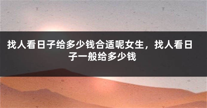 找人看日子给多少钱合适呢女生，找人看日子一般给多少钱