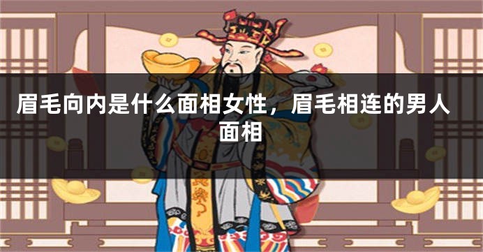 眉毛向内是什么面相女性,眉毛相连的男人面相