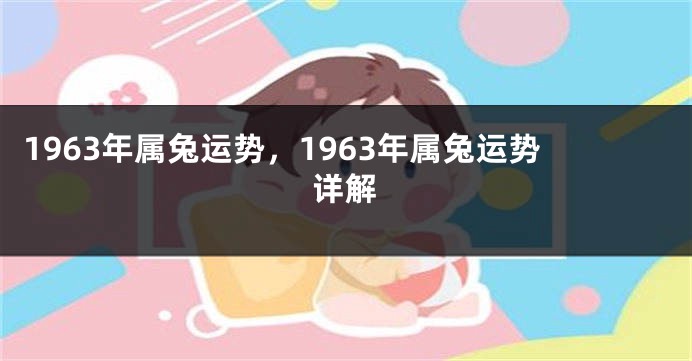 1963年属兔运势，1963年属兔运势详解