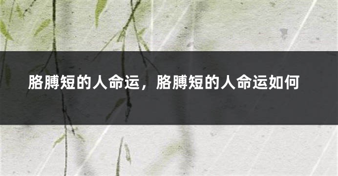 胳膊短的人命运，胳膊短的人命运如何