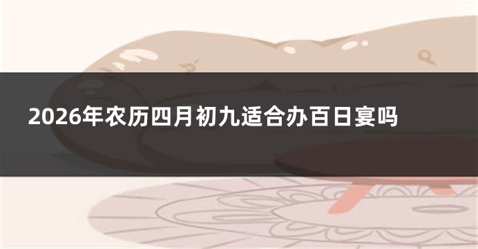 2026年农历四月初九适合办百日宴吗