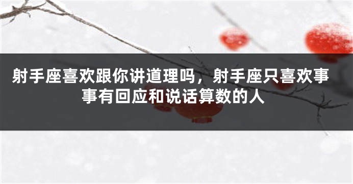 射手座喜欢跟你讲道理吗，射手座只喜欢事事有回应和说话算数的人