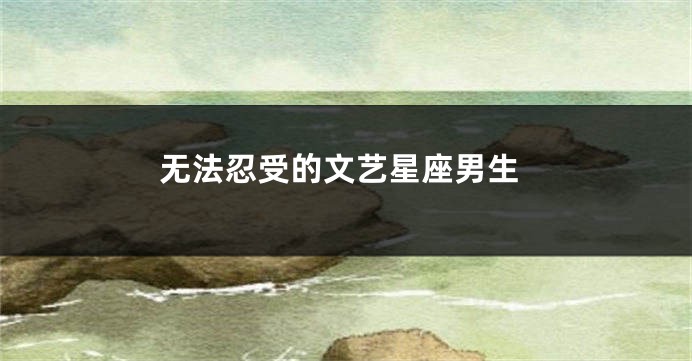 无法忍受的文艺星座男生
