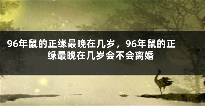 96年鼠的正缘最晚在几岁，96年鼠的正缘最晚在几岁会不会离婚