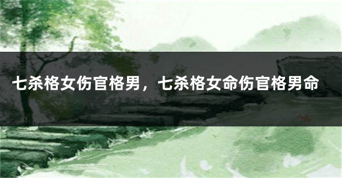 七杀格女伤官格男，七杀格女命伤官格男命