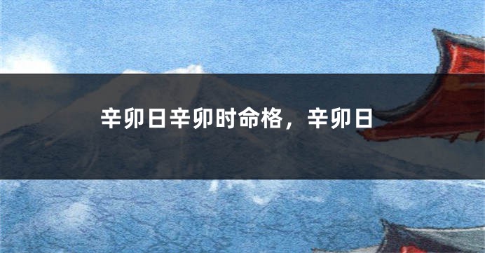 辛卯日辛卯时命格，辛卯日