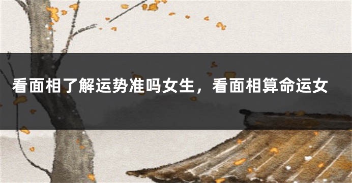看面相了解运势准吗女生,看面相算命运女