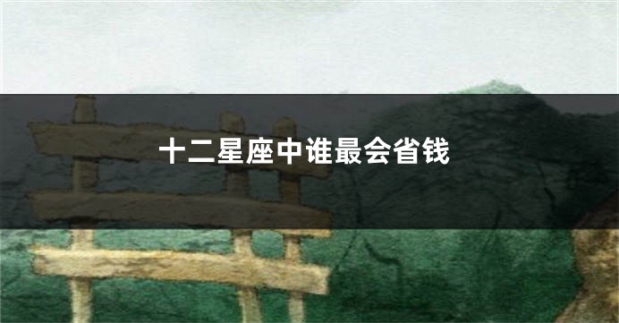 十二星座中谁最会省钱