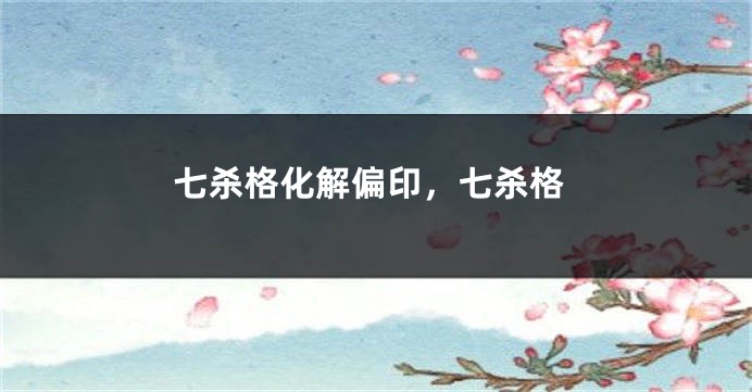 七杀格化解偏印，七杀格
