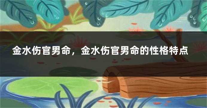 金水伤官男命,金水伤官男命的性格特点
