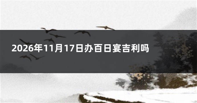 2026年11月17日办百日宴吉利吗