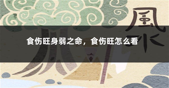 食伤旺身弱之命，食伤旺怎么看