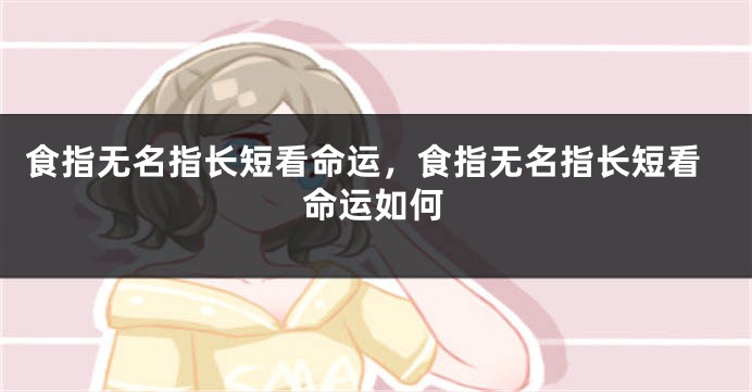 食指无名指长短看命运，食指无名指长短看命运如何