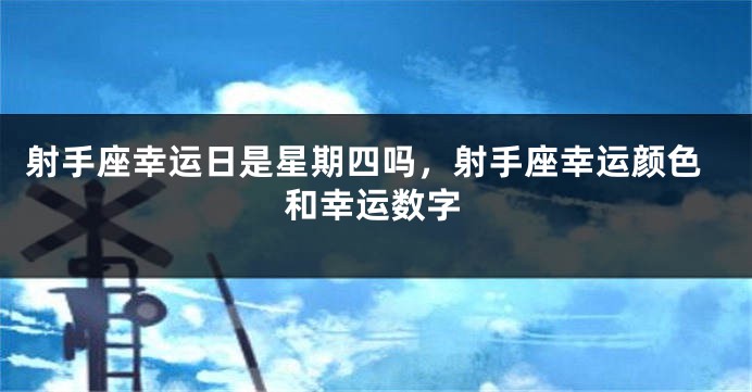 射手座幸运日是星期四吗，射手座幸运颜色和幸运数字