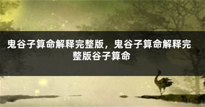 鬼谷子算命解释完整版,鬼谷子算命解释完整版谷子算命