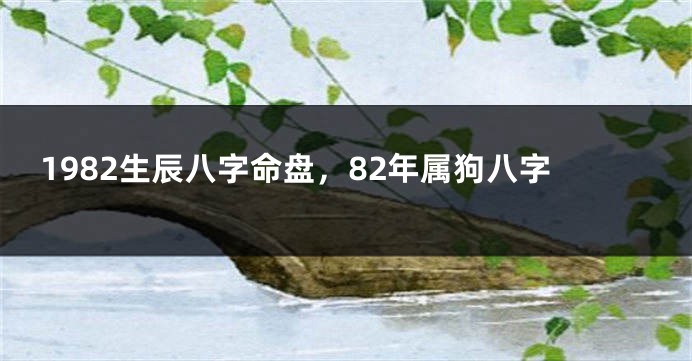 1982生辰八字命盘，82年属狗八字