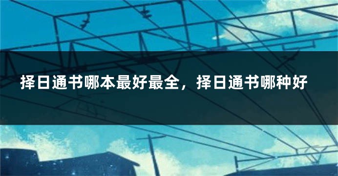 择日通书哪本最好最全，择日通书哪种好