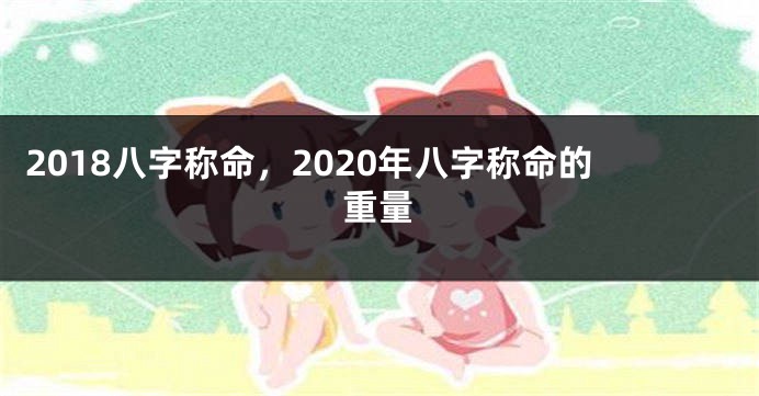 2018八字称命,2020年八字称命的重量