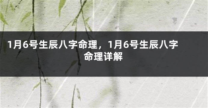 1月6号生辰八字命理,1月6号生辰八字命理详解
