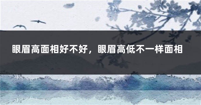 眼眉高面相好不好，眼眉高低不一样面相