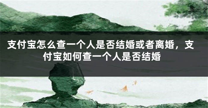 支付宝怎么查一个人是否结婚或者离婚，支付宝如何查一个人是否结婚