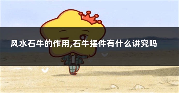 风水石牛的作用,石牛摆件有什么讲究吗