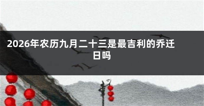 2026年农历九月二十三是最吉利的乔迁日吗