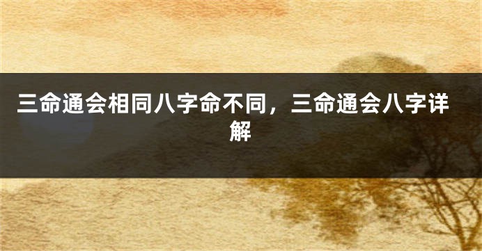 三命通会相同八字命不同,三命通会八字详解