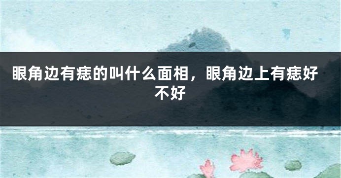 眼角边有痣的叫什么面相,眼角边上有痣好不好