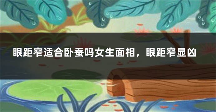 眼距窄适合卧蚕吗女生面相，眼距窄显凶