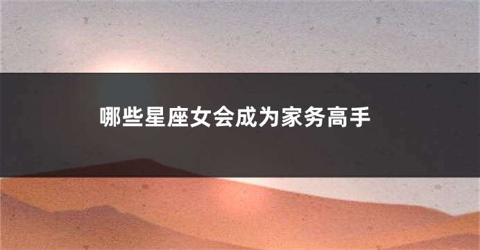 哪些星座女会成为家务高手