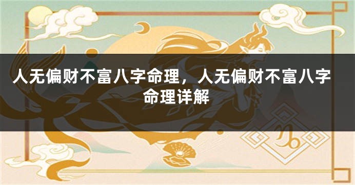 人无偏财不富八字命理，人无偏财不富八字命理详解