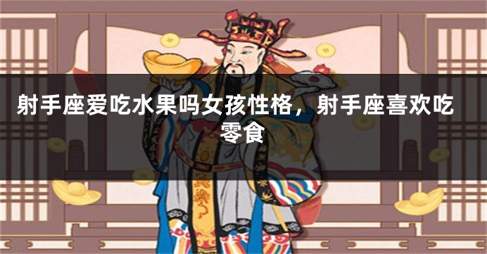 射手座爱吃水果吗女孩性格,射手座喜欢吃零食