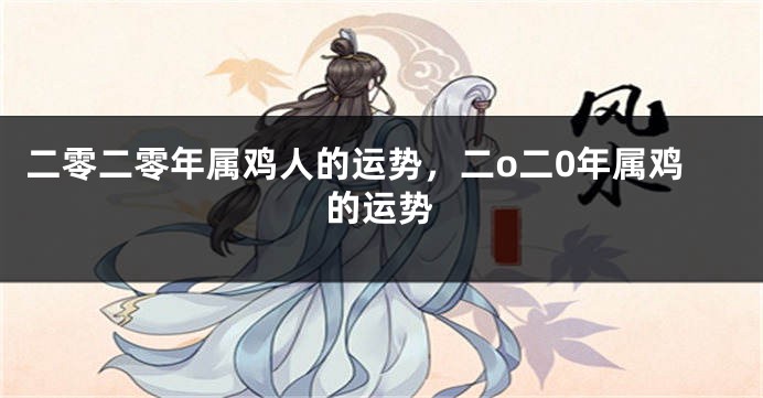 二零二零年属鸡人的运势,二o二0年属鸡的运势