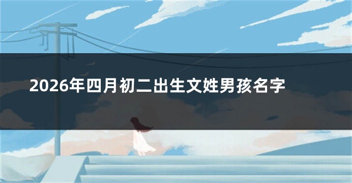 2026年四月初二出生文姓男孩名字