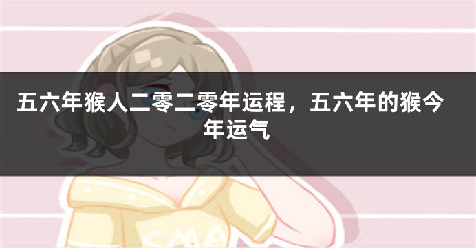 五六年猴人二零二零年运程，五六年的猴今年运气